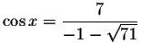 $\cos x=\displaystyle \displaystyle \frac{7}{-1-\sqrt{71}}$