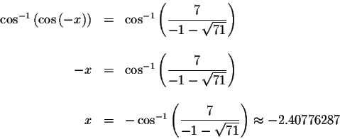 \begin{displaymath}\begin{array}{rclll}
\cos ^{-1}\left( \cos \left( -x\right) ...
...rac{7}{-1-\sqrt{71}}\right) \approx -2.40776287 \\
\end{array}\end{displaymath}