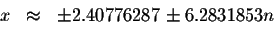 \begin{displaymath}\begin{array}{rclll}
x &\approx &\pm 2.40776287\pm 6.2831853n \\
&&
\end{array}\end{displaymath}