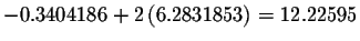 $-0.3404186+2\left(
6.2831853\right) =12.22595$