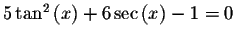 $5\tan ^{2}\left( x\right) +6\sec \left( x\right) -1=0$