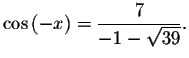 $\cos \left( -x\right) =%
\displaystyle \displaystyle \frac{7}{-1-\sqrt{39}}.$