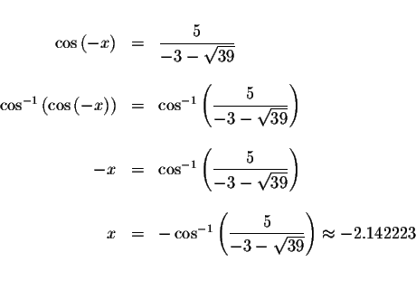 \begin{displaymath}\begin{array}{rclll}
&& \\
\cos \left( -x\right) &=&\display...
...3-\sqrt{39}}\right) \approx -2.142223 \\
&& \\
&&
\end{array}\end{displaymath}