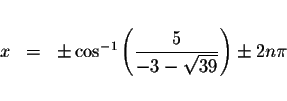 \begin{displaymath}\begin{array}{rclll}
&& \\
x &=&\pm \cos ^{-1}\left( \displaystyle \frac{5}{-3-\sqrt{39}}\right) \pm 2n\pi \\
&&
\end{array}\end{displaymath}