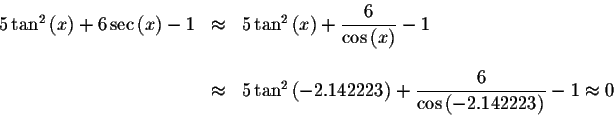 \begin{displaymath}\begin{array}{rclll}
5\tan ^{2}\left( x\right) +6\sec \left( ...
... \frac{6}{\cos \left(
-2.142223\right) }-1\approx 0
\end{array}\end{displaymath}