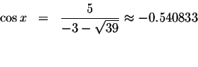 \begin{displaymath}\begin{array}{rclll}
\cos x &=&\displaystyle \frac{5}{-3-\sqrt{39}}\approx -0.540833 \\
&& \\
&&
\end{array}\end{displaymath}