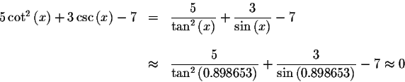 \begin{displaymath}\begin{array}{rclll}
5\cot ^{2}\left( x\right) +3\csc \left( ...
...e \frac{3}{\sin \left(
0.898653\right) }-7\approx 0
\end{array}\end{displaymath}