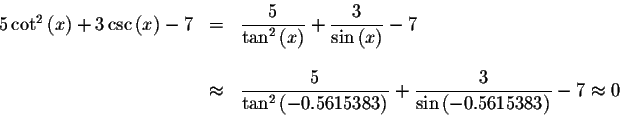 \begin{displaymath}\begin{array}{rclll}
5\cot ^{2}\left( x\right) +3\csc \left( ...
...\frac{3}{\sin \left(
-0.5615383\right) }-7\approx 0
\end{array}\end{displaymath}