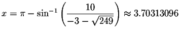 $x=\pi -\sin ^{-1}\left( \displaystyle \frac{10}{-3-\sqrt{249}}\right)
\approx 3.70313096$