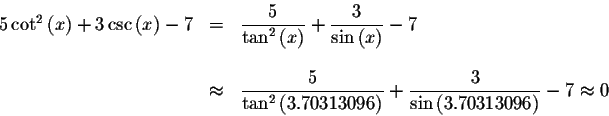 \begin{displaymath}\begin{array}{rclll}
5\cot ^{2}\left( x\right) +3\csc \left( ...
...\frac{3}{\sin \left(
3.70313096\right) }-7\approx 0
\end{array}\end{displaymath}