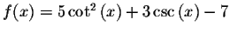 $f(x)=5\cot ^{2}\left( x\right) +3\csc \left( x\right) -7$