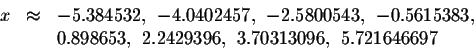 \begin{displaymath}\begin{array}{lll}
x&\approx& -5.384532,\ -4.0402457,\ -2.580...
...\ &&0.898653,\ 2.2429396,\ 3.70313096,\ 5.721646697
\end{array}\end{displaymath}