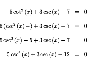 \begin{displaymath}\begin{array}{rclll}
&& \\
5\cot ^{2}\left( x\right) +3\csc ...
...ft( x\right) +3\csc \left( x\right) -12 &=&0 \\
&&
\end{array}\end{displaymath}