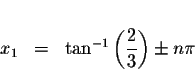 \begin{displaymath}\begin{array}{rclll}
&& \\
x_{1} &=&\tan ^{-1}\left( \displaystyle \frac{2}{3}\right) \pm n\pi \\
\end{array}\end{displaymath}