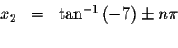 \begin{displaymath}\begin{array}{rclll}
x_{2} &=&\tan ^{-1}\left( -7\right) \pm n\pi \\
&&
\end{array}\end{displaymath}