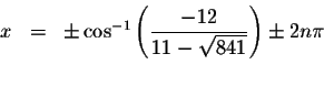 \begin{displaymath}\begin{array}{rclll}
x &=&\pm \cos ^{-1}\left( \displaystyle \frac{-12}{11-\sqrt{841}}\right) \pm 2n\pi \\
&&
\end{array}\end{displaymath}