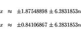 \begin{displaymath}\begin{array}{rclll}
&& \\
x &\approx &\pm 1.87548898\pm 6.2...
...\\
x &\approx &\pm 0.84106867\pm 6.2831853n \\
&&
\end{array}\end{displaymath}