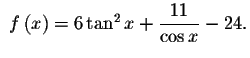 $\ f\left( x\right) =6\tan
^{2}x+\displaystyle \frac{11}{\cos x}-24.$