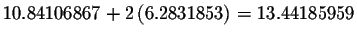 $%
10.84106867+2\left( 6.2831853\right) =13.44185959$