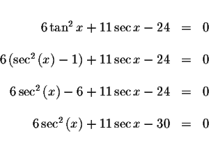 \begin{displaymath}\begin{array}{rclll}
&& \\
6\tan ^{2}x+11\sec x-24 &=&0 \\
...
...^{2}\left( x\right) +11\sec x-30 &=&0 \\
&& \\
&&
\end{array}\end{displaymath}