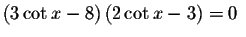 $\left( 3\cot x-8\right) \left( 2\cot x-3\right) =0\ $