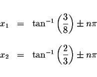 \begin{displaymath}\begin{array}{rclll}
&& \\
x_{1} &=&\tan ^{-1}\left( \displa...
...t( \displaystyle \frac{2}{3}\right) \pm n\pi \\
&&
\end{array}\end{displaymath}