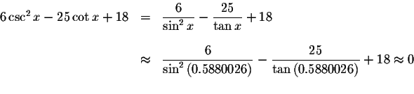 \begin{displaymath}\begin{array}{rclll}
6\csc ^{2}x-25\cot x+18
&=&\displaystyle...
...}{\tan \left(
0.5880026\right) }+18\approx 0 \\
&&
\end{array}\end{displaymath}