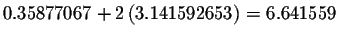 $0.35877067+2\left(
3.141592653\right) =6.641559$