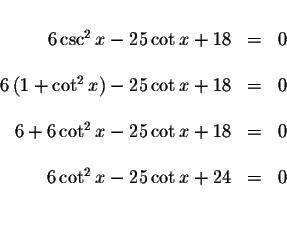 \begin{displaymath}\begin{array}{rclll}
&& \\
6\csc ^{2}x-25\cot x+18 &=&0 \\
...
...
&& \\
6\cot ^{2}x-25\cot x+24 &=&0 \\
&& \\
&&
\end{array}\end{displaymath}