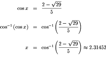 \begin{displaymath}\begin{array}{rclll}
\cos x &=&\displaystyle \frac{2-\sqrt{29...
...-\sqrt{29}}{5}\right) \approx 2.31452 \\
&& \\
&&
\end{array}\end{displaymath}