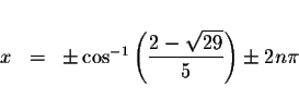 \begin{displaymath}\begin{array}{rclll}
&& \\
x &=&\pm \cos ^{-1}\left( \displaystyle \frac{2-\sqrt{29}}{5}\right) \pm 2n\pi \\
&&
\end{array}\end{displaymath}