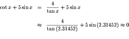 \begin{displaymath}\begin{array}{rclll}
\cot x+5\sin x
&=&\displaystyle \frac{4}...
...ght) }+5\sin \left( 2.31452\right)
\approx 0 \\
&&
\end{array}\end{displaymath}