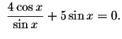 $\ \displaystyle \displaystyle \frac{4\cos x}{%
\sin x}+5\sin x=0.\bigskip $