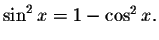 $\sin
^{2}x=1-\cos ^{2}x.$