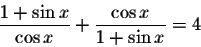 \begin{displaymath}\displaystyle \frac{1+\sin x}{\cos x}+\displaystyle \frac{\cos x}{1+\sin x}=4\end{displaymath}