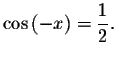 $\cos \left( -x\right) =\displaystyle \frac{1}{2}.$