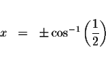 \begin{displaymath}\begin{array}{rclll}
&& \\
x &=&\pm \cos ^{-1}\left( \displaystyle \frac{1}{2}\right) \\
&&
\end{array}\end{displaymath}