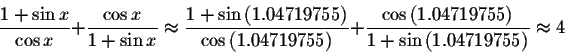 \begin{displaymath}\frac{1+\sin x}{\cos x}+ \displaystyle \frac{\cos x}{1+\sin x...
...1.04719755\right) }{1+\sin \left(
1.04719755\right) }\approx 4 \end{displaymath}