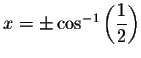 $x=\pm \cos
^{-1}\left( \displaystyle \frac{1}{2}\right) $