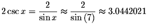 $2\csc x=\displaystyle \displaystyle \frac{2}{\sin x}\approx \displaystyle \displaystyle \frac{2}{\sin \left(
7\right) }\approx 3.0442021\bigskip $