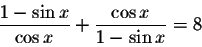 \begin{displaymath}\displaystyle \frac{1-\sin x}{\cos x}+\displaystyle \frac{\cos x}{1-\sin x}=8\end{displaymath}