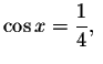 $\cos x=\displaystyle \displaystyle \frac{1%
}{4},\ $