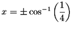 $x=\pm \cos
^{-1}\left( \displaystyle \displaystyle \frac{1}{4}\right) $