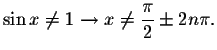 $\sin x\neq 1\rightarrow x\neq \displaystyle \displaystyle \frac{\pi }{2}\pm 2n\pi .$