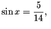 $\sin x=%
\displaystyle \displaystyle \frac{5}{14},\ $