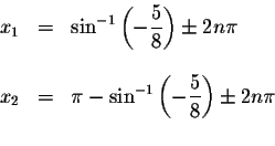 \begin{displaymath}\begin{array}{rclll}
x_{1} &=&\sin ^{-1}\left( -\displaystyle...
... -\displaystyle \frac{5}{8}\right) \pm 2n\pi \\
&&
\end{array}\end{displaymath}