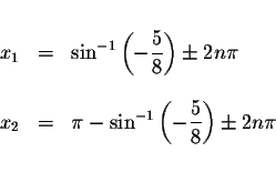 \begin{displaymath}\begin{array}{rclll}
&& \\
x_{1} &=&\sin ^{-1}\left( -\displ...
...e \displaystyle \frac{5}{8}\right) \pm 2n\pi \\
&&
\end{array}\end{displaymath}