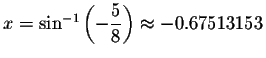 $x=\sin ^{-1}\left( -\displaystyle \displaystyle \frac{5}{8}\right) \approx -0.67513153$