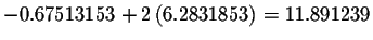 $-0.67513153+2\left(
6.2831853\right) =11.891239$