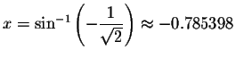 $x=\sin ^{-1}\left( -\displaystyle \displaystyle \frac{1}{\sqrt{2}}\right) \approx
-0.785398$